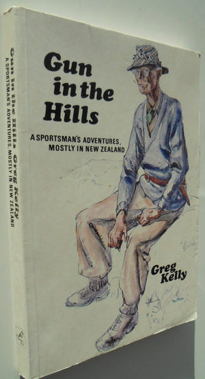 GUN IN THE HILLS: A SPORTSMAN'S ADVENTURES, MOSTLY IN NEW ZEALAND. By Greg Kelly.