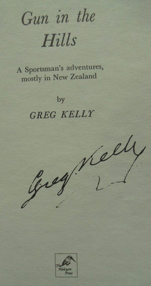 GUN IN THE HILLS: A SPORTSMAN'S ADVENTURES, MOSTLY IN NEW ZEALAND. By Greg Kelly.