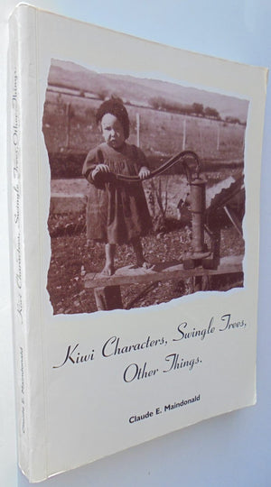 Kiwi Characters, Swingle Trees, Other Things by Claude E. Maindonald. SIGNED BY AUTHOR. SCARCE.