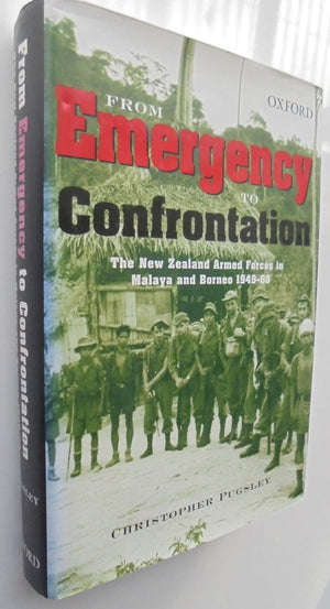 From Emergency to Confrontation The New Zealand Armed Forces in Malaya and Borneo 1949-1966 By Christopher Pugsley.