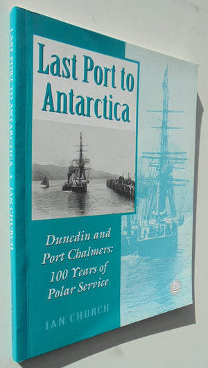 Last Port to Antarctica: Dunedin and Port Chalmers : 100 Years of Polar Service By Ian Church.