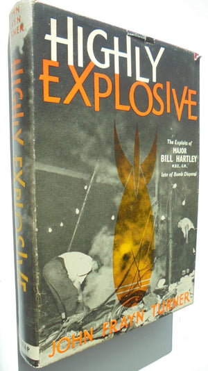 Highly Explosive. The Exploits of Major "Bill" Hartley, M.B.E., G. M. of Bomb Disposal. By John Frayn Turner.