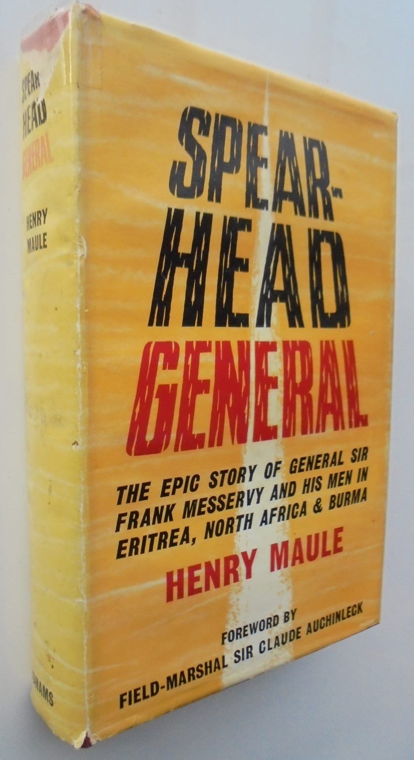 Spear-Head General: The Epic Story of General Sir Frank Messervy and His Men in Eritrea, North Africa & Burma By Henry Maule.