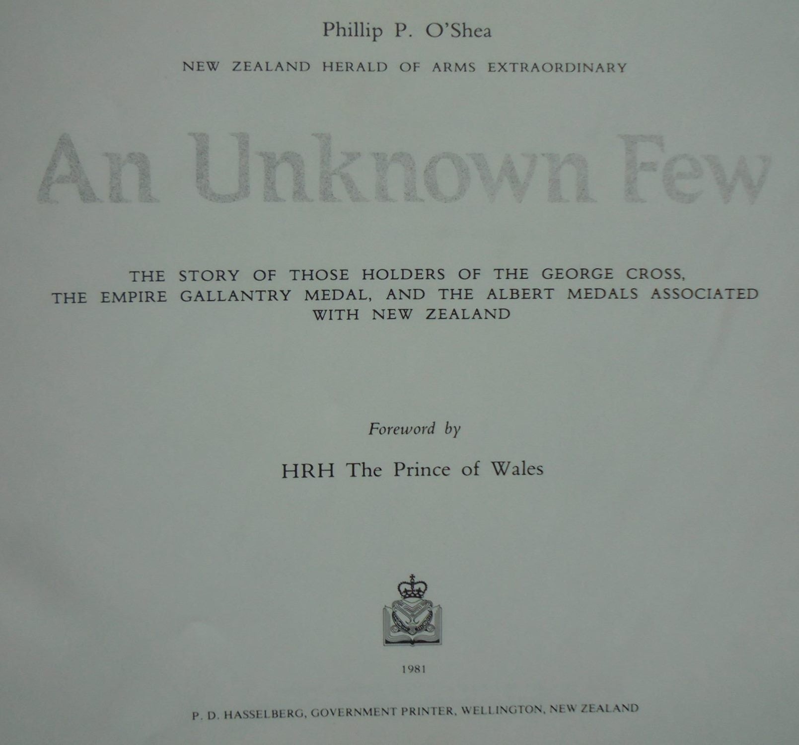 An Unkown Few: the Story of Those Holders of the George Cross, the Empire Gallantry Medal, And the Albert Medals Associated with New Zealand. by Phillip P. O'Shea.