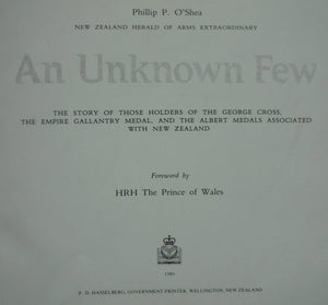 An Unkown Few: the Story of Those Holders of the George Cross, the Empire Gallantry Medal, And the Albert Medals Associated with New Zealand. by Phillip P. O'Shea.