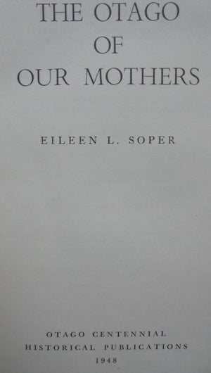 The Otago of Our Mothers. (1948). By Eileen L Soper