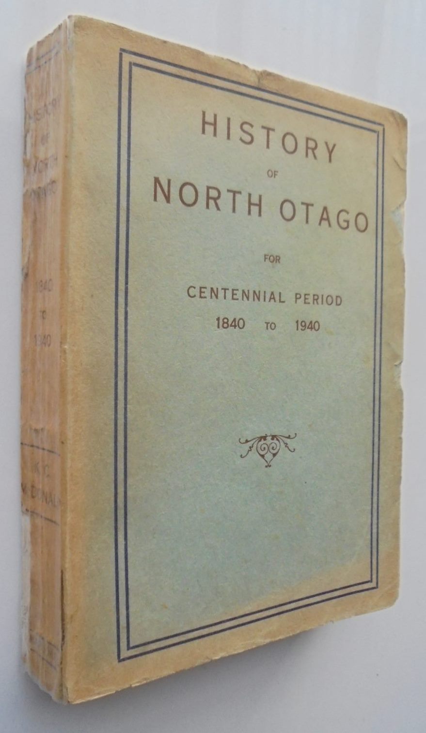 History of North Otago For Centennial Period 1840 to 1940 By K C McDonald.