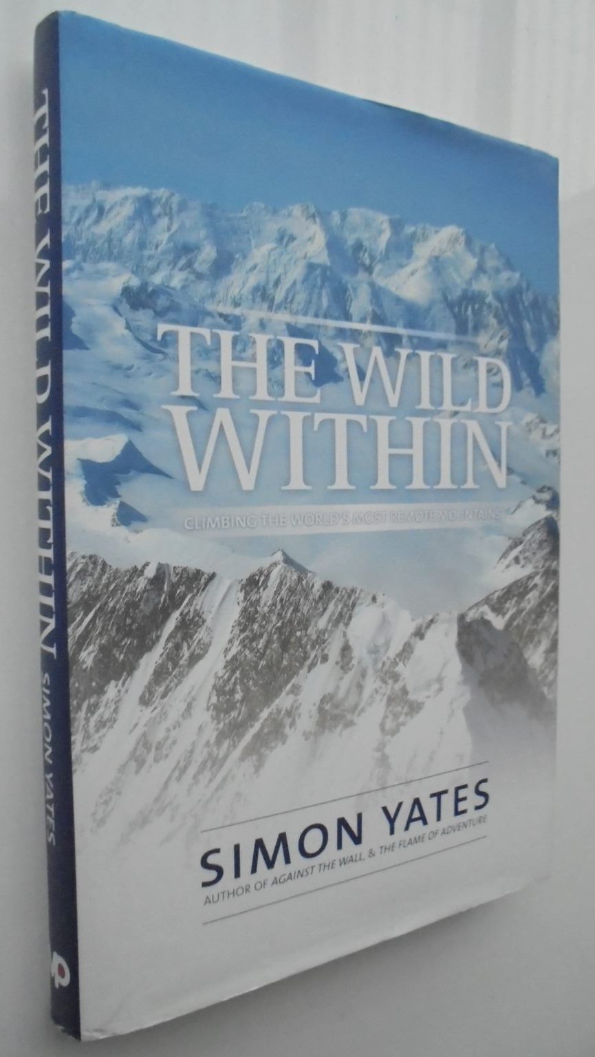 The Wild Within Climbing the world's most remote mountains SIGNED By Yates, Simon.