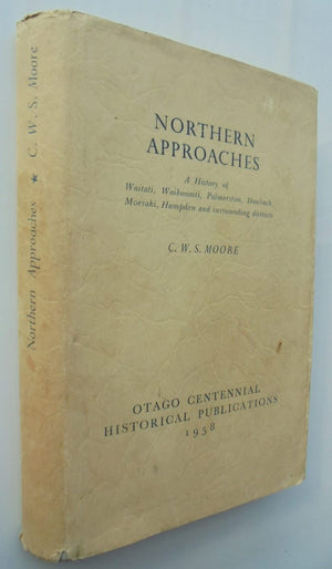 Northern Approaches: A History of Waitati, Waikouaiti, Palmerston, Dunback, Moeraki, Hampden And Surrounding Districts BY C.W.S. Moore.