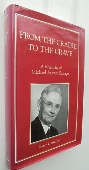 From the cradle to the grave: A biography of Michael Joseph Savage. By Barry Gustafson