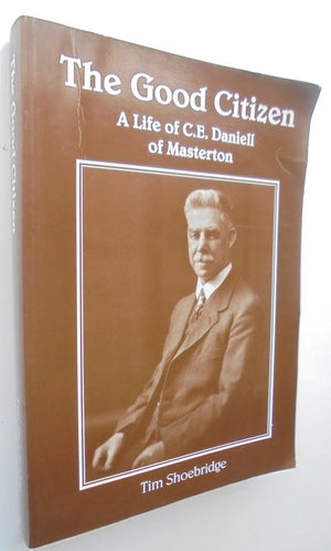 The Good Citizen A Life of C. E. Daniell of Masterton By Tim Shoebridge, Ian F. Grant (Edited by).