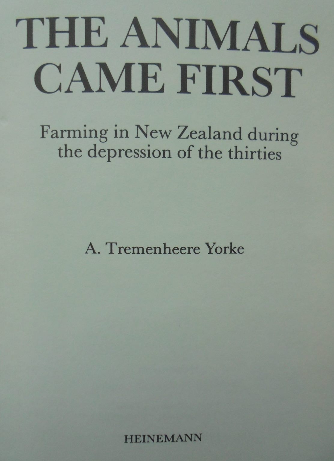 The animals came first: Farming in New Zealand during the depression of the thirties by Yorke, A. Tremenheere