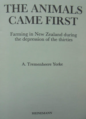 The animals came first: Farming in New Zealand during the depression of the thirties by Yorke, A. Tremenheere