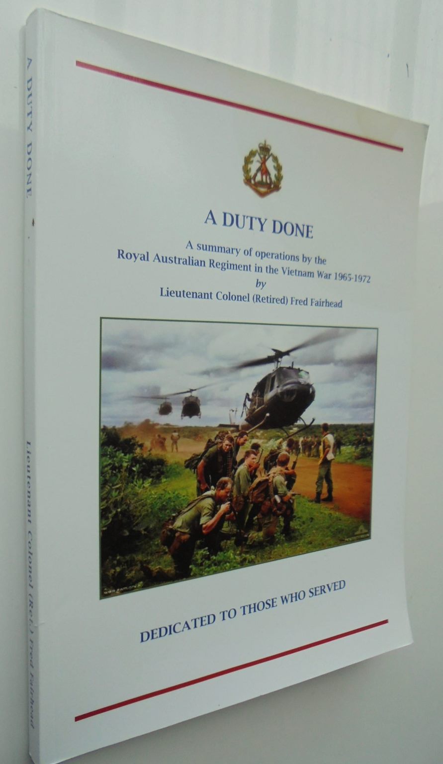 A Duty Done - A Summary Of The Operations By The Royal Australian Regiment In The Vietnam War 1956 -1972 BY Lieutenant Colonel Fred Fairhead.