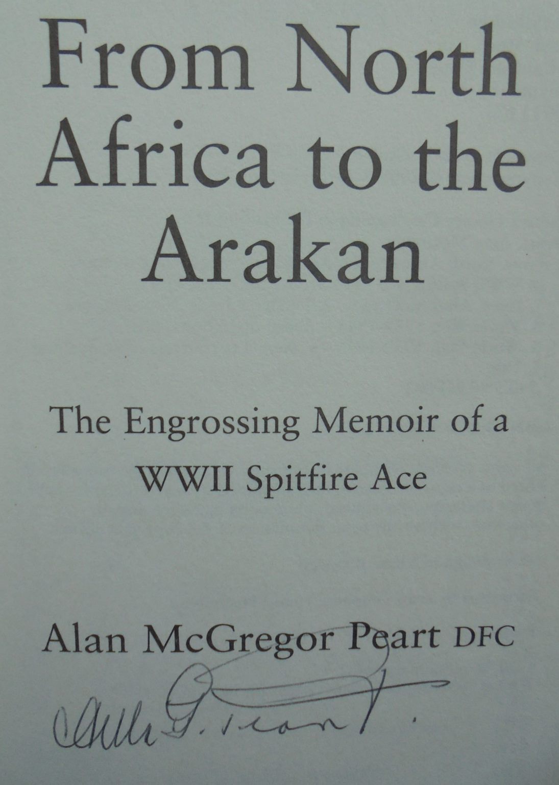 From North Africa to the Arakan: The Engrossing Memoir of WWII Spitfire Ace Alan McGregor Peart DFC, RNZAF. SIGNED.