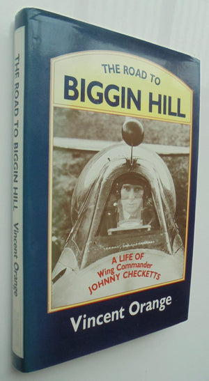 The Road to Biggin Hill : A Life of Wing Commander Johnny Checketts, DSO, DFC, American Silver Star, Polish Cross of Valour, RNZA. by Vincent Orange.