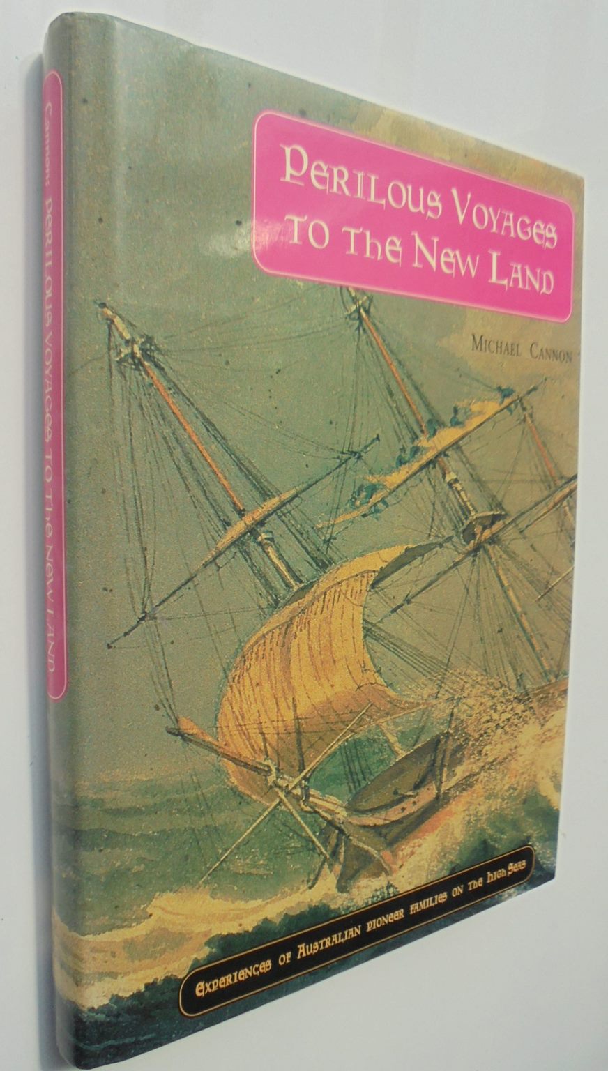 Perilous Voyages to the New Land Experiences of Australian Pioneer Families on the High Seas By Michael Cannon