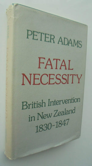 Fatal Necessity, British Intervention in New Zealand 1830-1847 by Peter Adams.