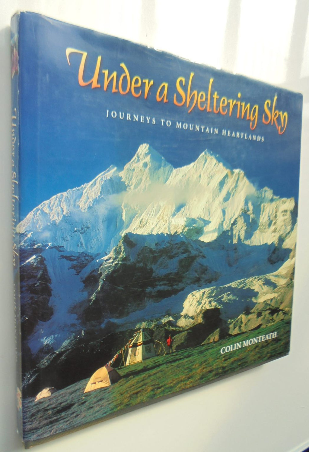 Under a Sheltering Sky Journeys to Mountain Heartlands By Colin Monteath. SIGNED BY AUTHOR. NUMBERED FIRST EDITION.