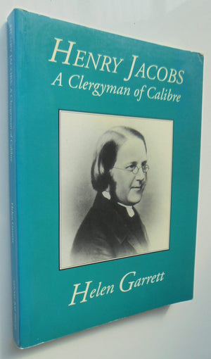 Henry Jacobs a Clergyman of Calibre (including the reminiscences of Mary Thompson) By Helen Garrett.