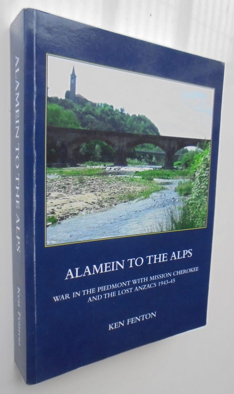 Alamein to the Alps War in the Piedmont with Mission Cherokee and the Lost Anzacs 1943-45 By Ken Fenton.