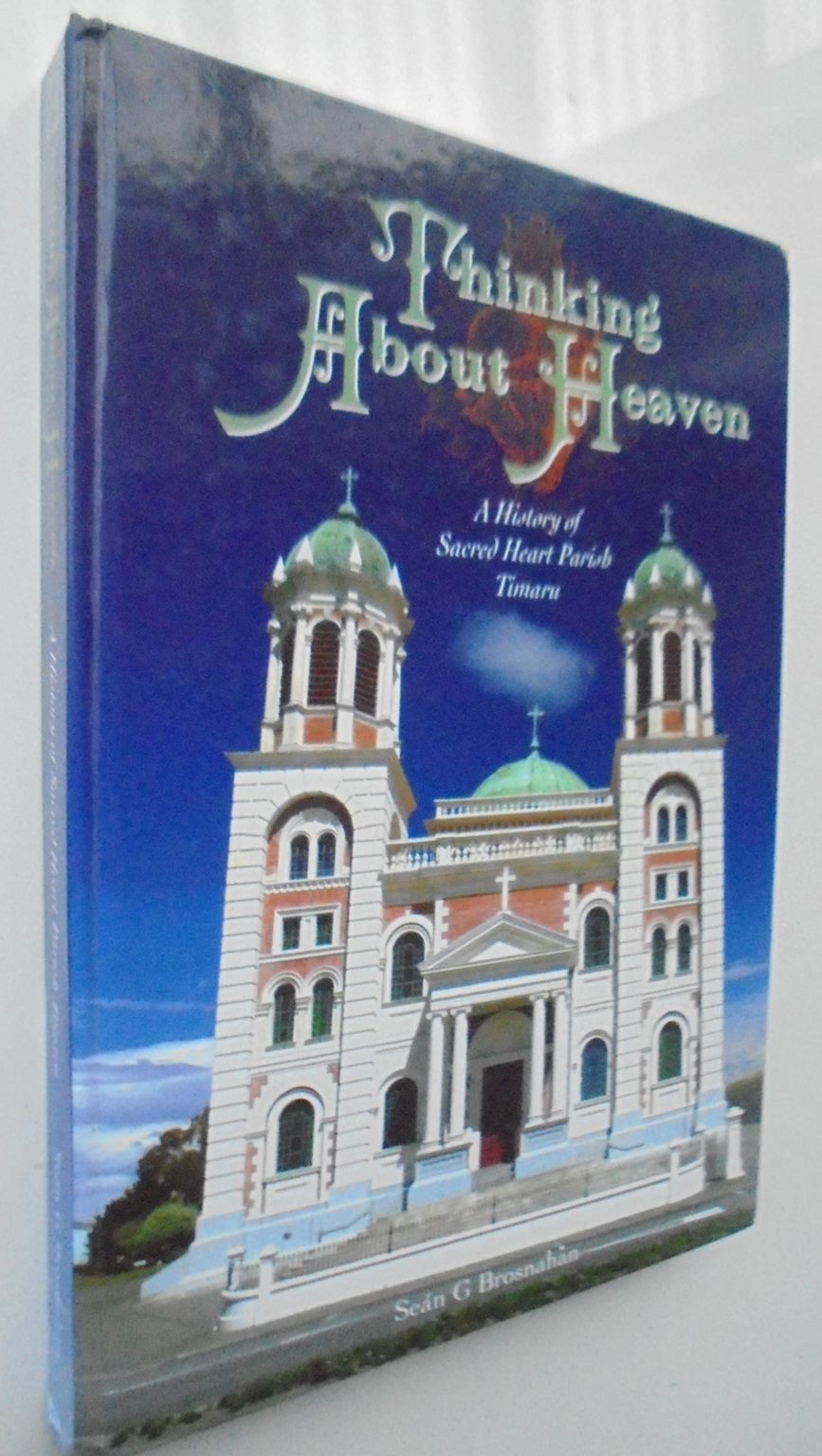 Thinking about Heaven - A History of Sacred Heart Parish Timaru by Sean G Brosnahan.