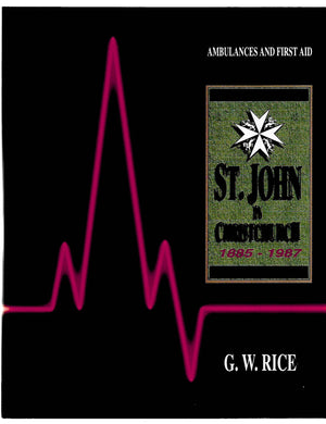 Ambulances and First Aid: St. John in Christchurch 1885-1987 - by Geoffry W. Rice. [First Edition]